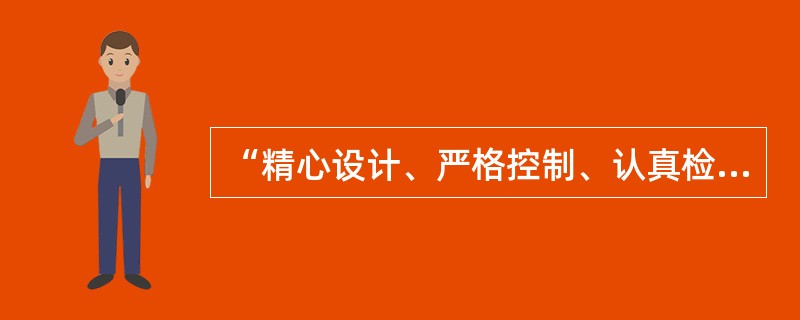 “精心设计、严格控制、认真检查”是项目的（）。