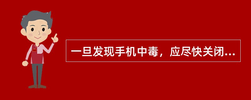 一旦发现手机中毒，应尽快关闭手机。