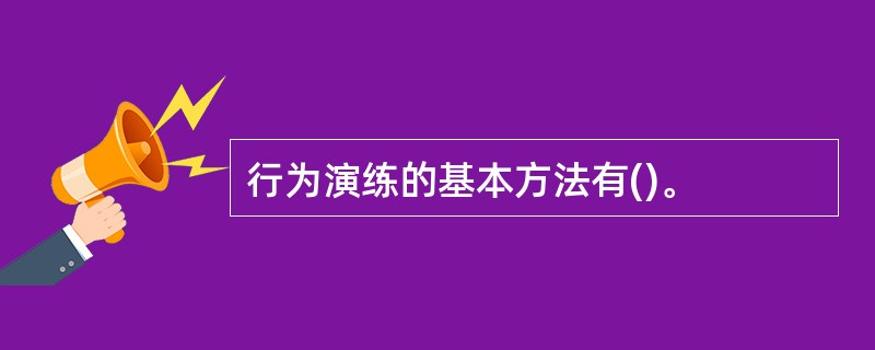 行为演练的基本方法有()。