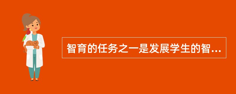 智育的任务之一是发展学生的智力，包括观察力、想象力、思维力、记忆力和注意力，其中