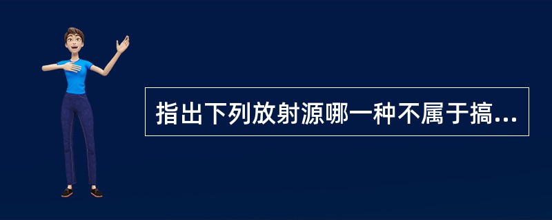 指出下列放射源哪一种不属于搞LET射线（）