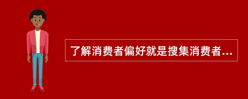 了解消费者偏好就是搜集消费者的个性特征，为企业细分市场和寻求市场机会提供依据。