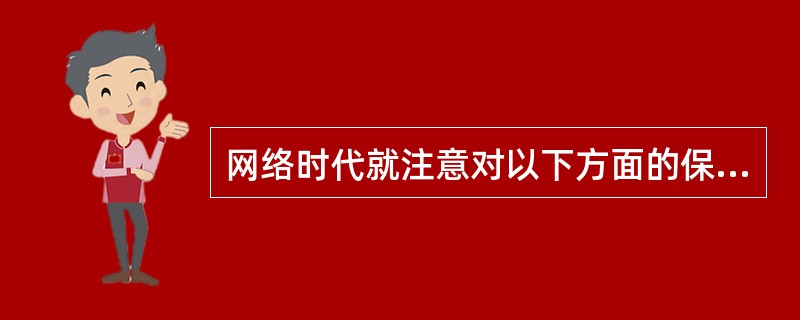 网络时代就注意对以下方面的保护（）