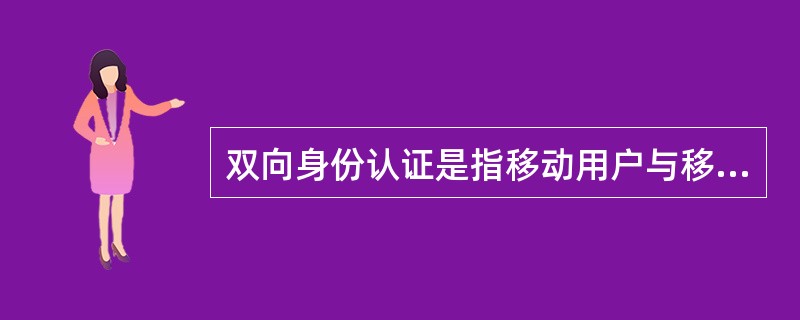 双向身份认证是指移动用户与移动通信网络之间相互认证身份。