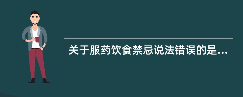 关于服药饮食禁忌说法错误的是（）