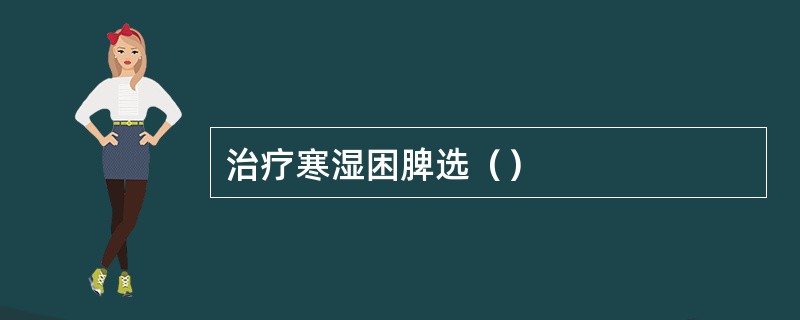 治疗寒湿困脾选（）