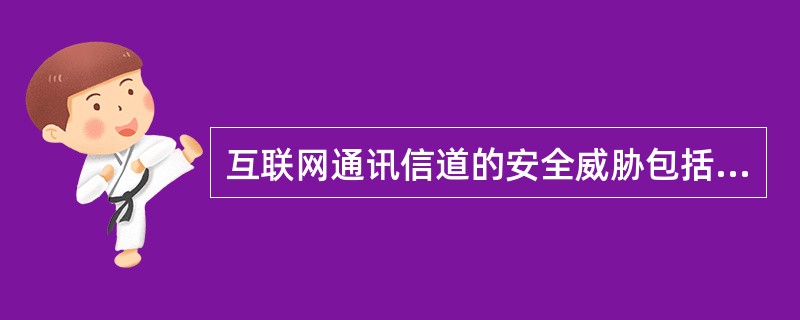 互联网通讯信道的安全威胁包括（）