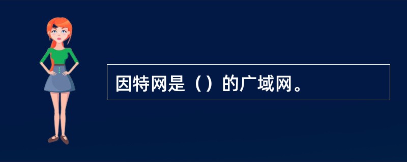 因特网是（）的广域网。