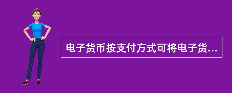 电子货币按支付方式可将电子货币分为储值卡型电子货币、银行卡型电子货币、电子支票和