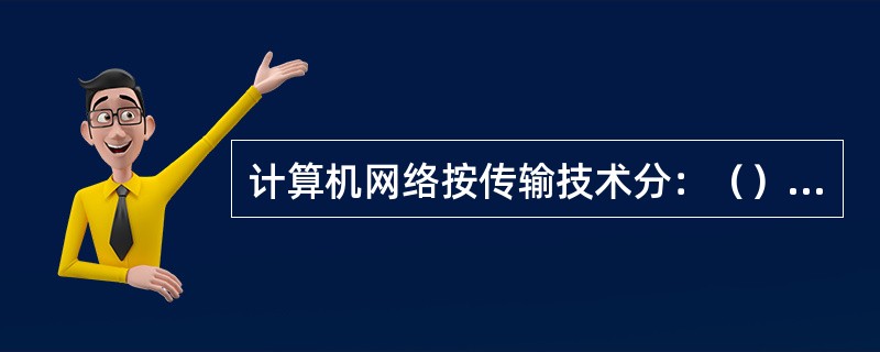 计算机网络按传输技术分：（）和（）两类。