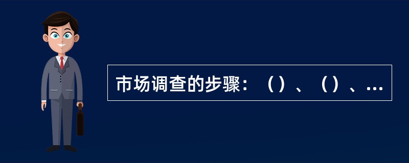 市场调查的步骤：（）、（）、（）、结果处理。