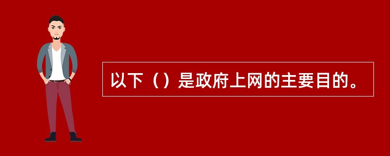 以下（）是政府上网的主要目的。