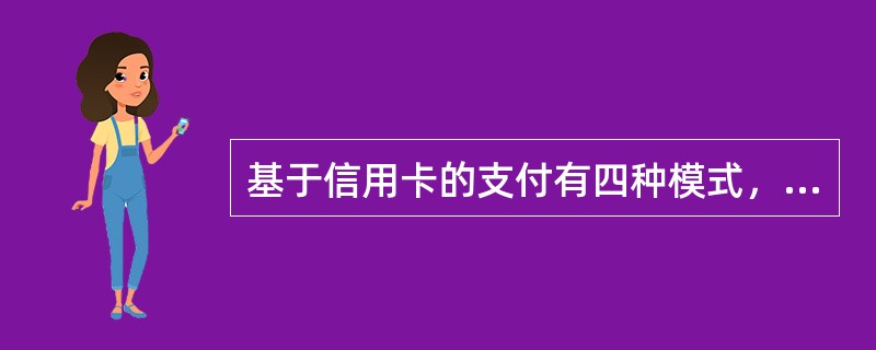 基于信用卡的支付有四种模式，即（）、（）、（）、（）。