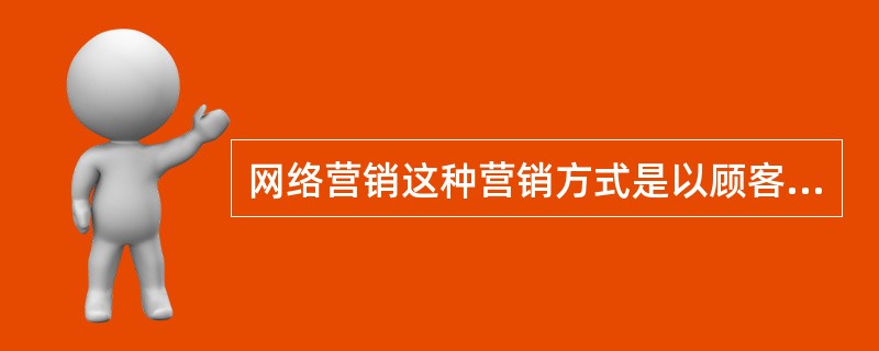 网络营销这种营销方式是以顾客为导向，强调（）。