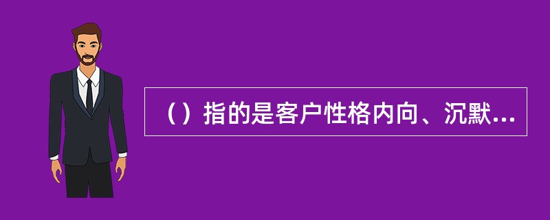 （）指的是客户性格内向、沉默寡言、忧郁不决，做判断时往往举棋不定，因此最后常常会