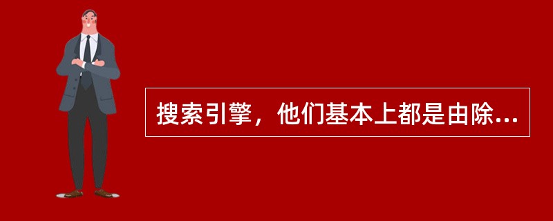 搜索引擎，他们基本上都是由除了（）之外的三个部分组成的。