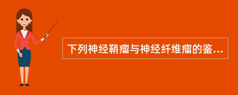 下列神经鞘瘤与神经纤维瘤的鉴别要点，错误的是（）