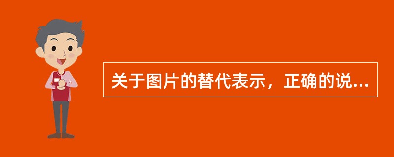 关于图片的替代表示，正确的说法是（）。