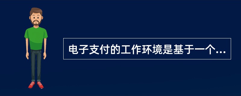 电子支付的工作环境是基于一个封闭的系统平台。