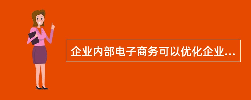 企业内部电子商务可以优化企业的内部管理，降低管理成本；在企业产品开发方面，可缩短