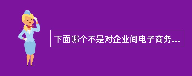 下面哪个不是对企业间电子商务系统功能的描述？（）