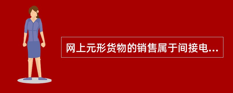 网上元形货物的销售属于间接电子商务。