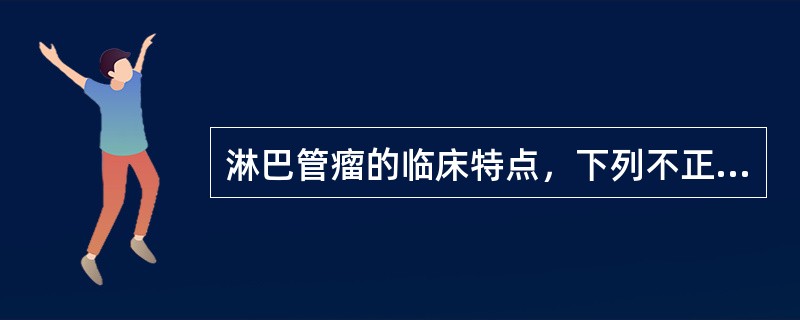 淋巴管瘤的临床特点，下列不正确的是（）