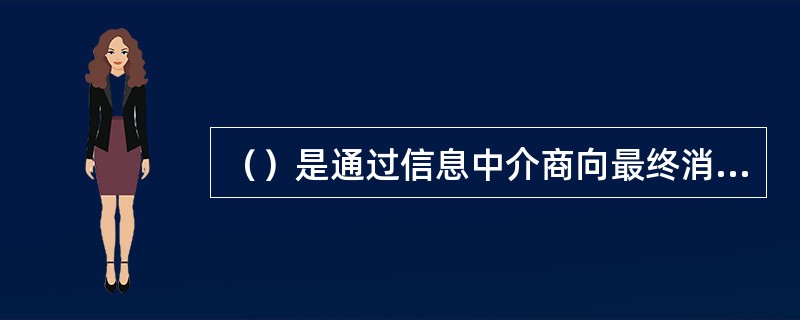 （）是通过信息中介商向最终消费者提供信息、数字产品等内容的信息生产商，或直接给专