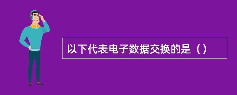 以下代表电子数据交换的是（）