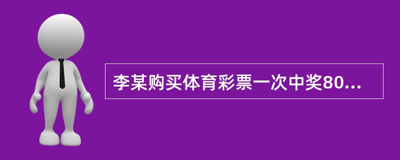 李某购买体育彩票一次中奖80000元，应缴纳个人所得税额为（）元。