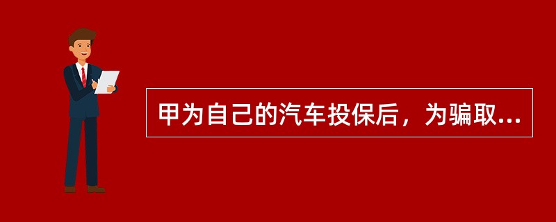 甲为自己的汽车投保后，为骗取保险金，故意放火烧毁该汽车，关于该事件，下列说法正确