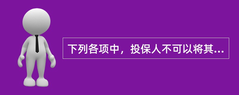 下列各项中，投保人不可以将其作为被保险人进行投保的是（）。