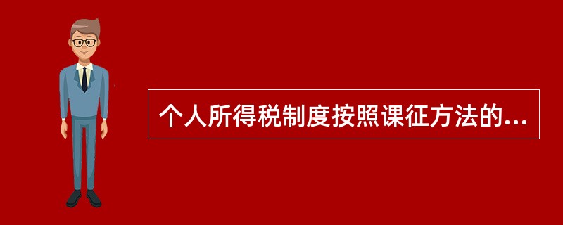 个人所得税制度按照课征方法的不同可以分为分类所得税制、综合所得税制和混合所得税制