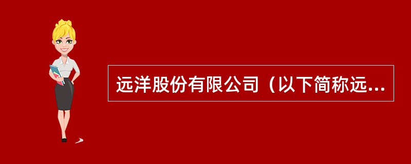 远洋股份有限公司（以下简称远洋股份）成立于2001年，属于中国境内的居民企业，主