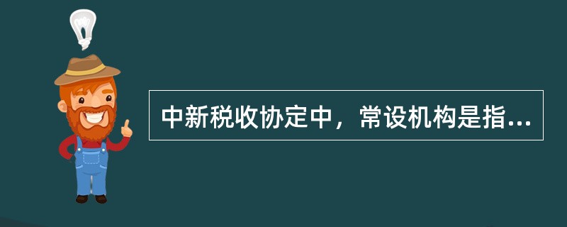 中新税收协定中，常设机构是指企业进行全部或部分营业的固定营业场所。通常情况下，应