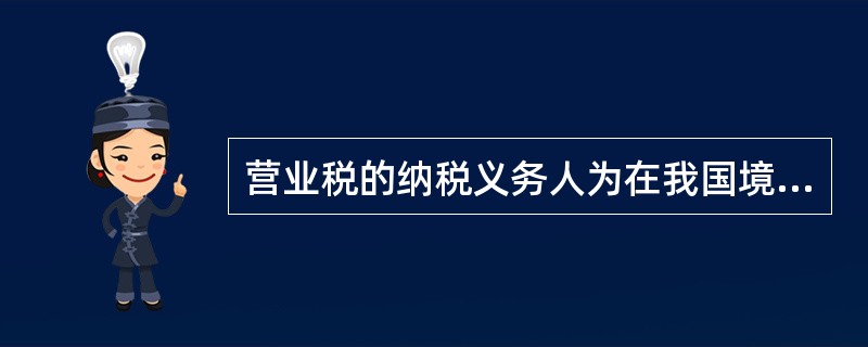 营业税的纳税义务人为在我国境内提供应税劳务、转让无形资产或者销售不动产的单位和个