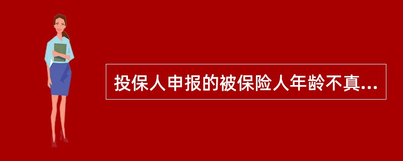 投保人申报的被保险人年龄不真实，并且其真实年龄不符合合同约定的年龄限制的，则下列