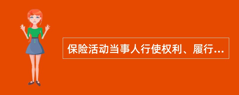 保险活动当事人行使权利、履行义务应当遵循（）。