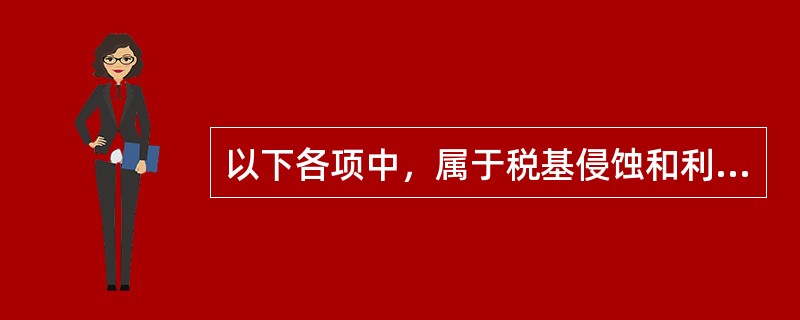 以下各项中，属于税基侵蚀和利润转移项目（BEPS）行动计划的有（）。