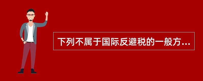 下列不属于国际反避税的一般方法是（）。