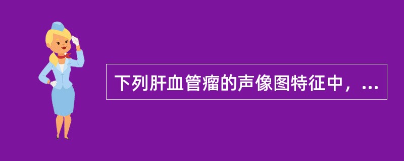 下列肝血管瘤的声像图特征中，正确的是（）