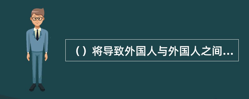 （）将导致外国人与外国人之间在本国权利的相同，而给予（）则导致外国人与本国人之间