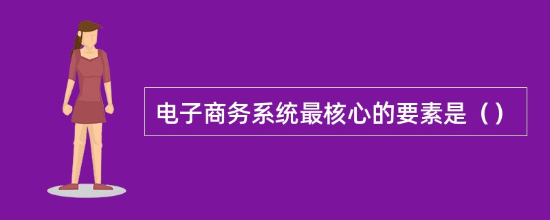 电子商务系统最核心的要素是（）