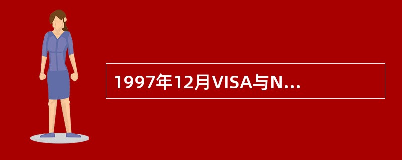 1997年12月VISA与NASTERCARD两大银行卡组织共同建立安全电子交易