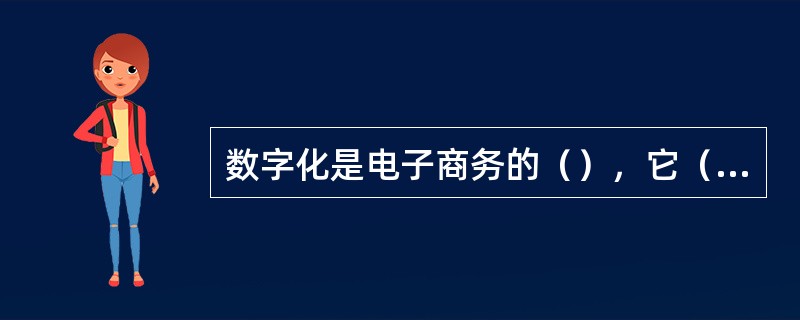 数字化是电子商务的（），它（）电子商务的其他特点。