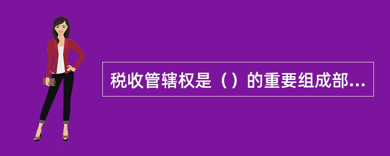 税收管辖权是（）的重要组成部分。