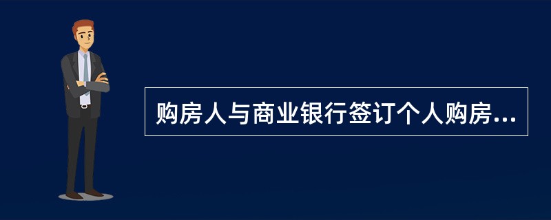 购房人与商业银行签订个人购房贷款合同时，要按"借款合同"税目缴纳印花税。该印花税