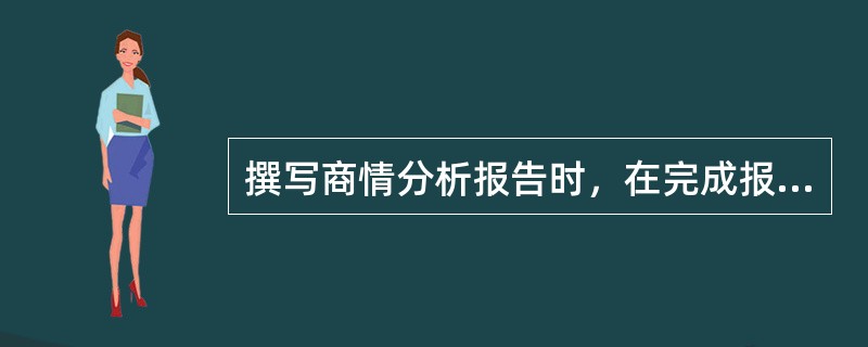 撰写商情分析报告时，在完成报告构思后，进行撰写搞前，应该进行什么工作（）