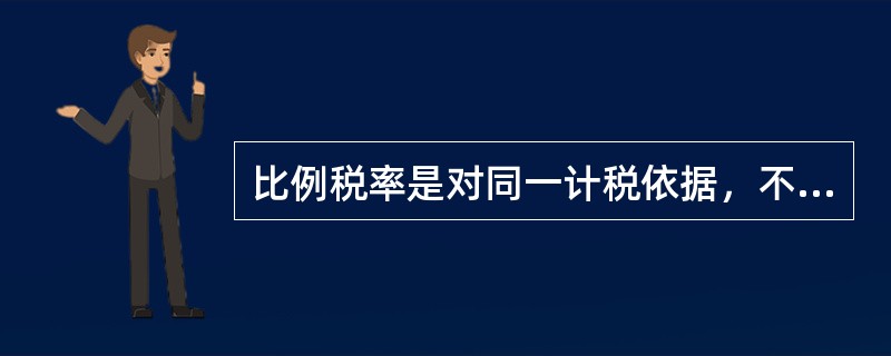 比例税率是对同一计税依据，不论数额大小，只规定统一的法定比例的税率。在我国，（）