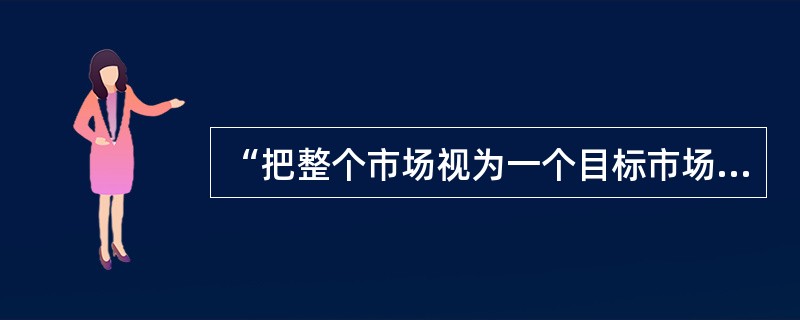 “把整个市场视为一个目标市场，忽略需求的差异性”指的是哪一种目标市场战略（）